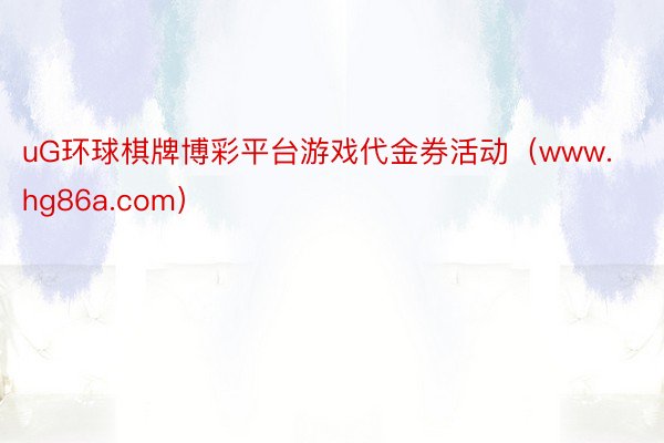 uG环球棋牌博彩平台游戏代金券活动（www.hg86a.com）
