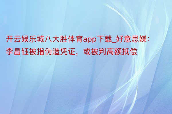 开云娱乐城八大胜体育app下载_好意思媒：李昌钰被指伪造凭证，或被判高额抵偿