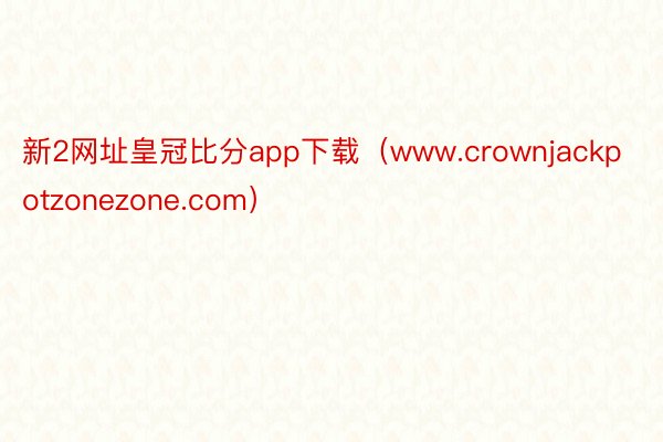 新2网址皇冠比分app下载（www.crownjackpotzonezone.com）