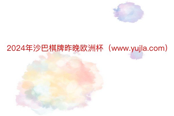 2024年沙巴棋牌昨晚欧洲杯（www.yujla.com）