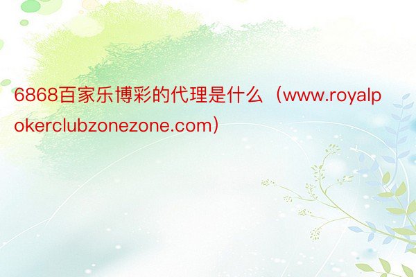 6868百家乐博彩的代理是什么（www.royalpokerclubzonezone.com）