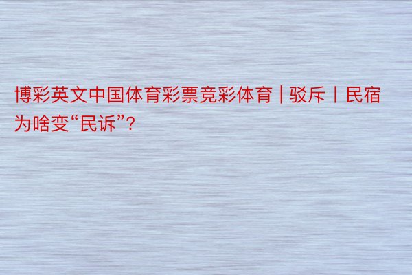 博彩英文中国体育彩票竞彩体育 | 驳斥丨民宿为啥变“民诉”?