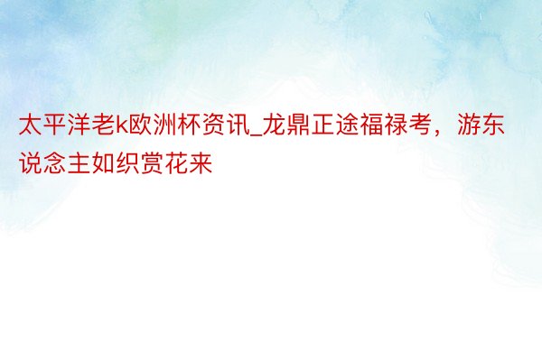 太平洋老k欧洲杯资讯_龙鼎正途福禄考，游东说念主如织赏花来