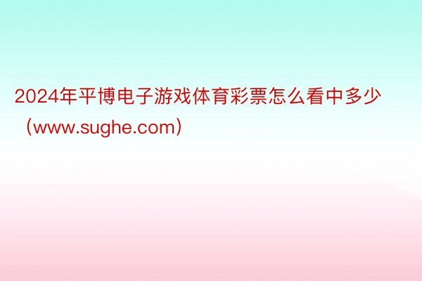 2024年平博电子游戏体育彩票怎么看中多少（www.sughe.com）