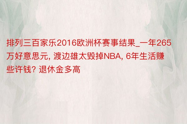 排列三百家乐2016欧洲杯赛事结果_一年265万好意思元, 渡边雄太毁掉NBA, 6年生活赚些许钱? 退休金多高