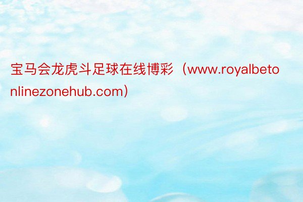 宝马会龙虎斗足球在线博彩（www.royalbetonlinezonehub.com）
