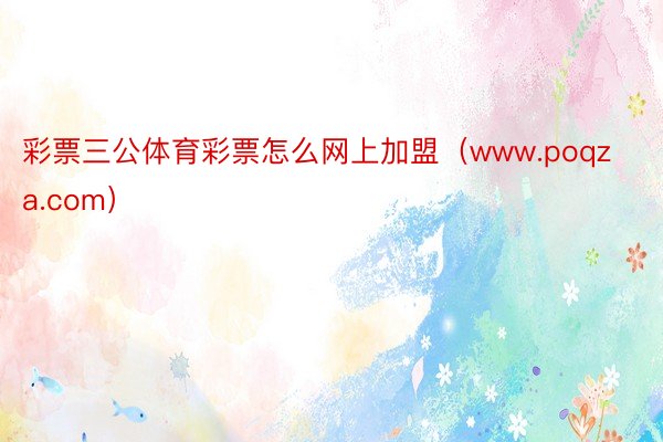 彩票三公体育彩票怎么网上加盟（www.poqza.com）