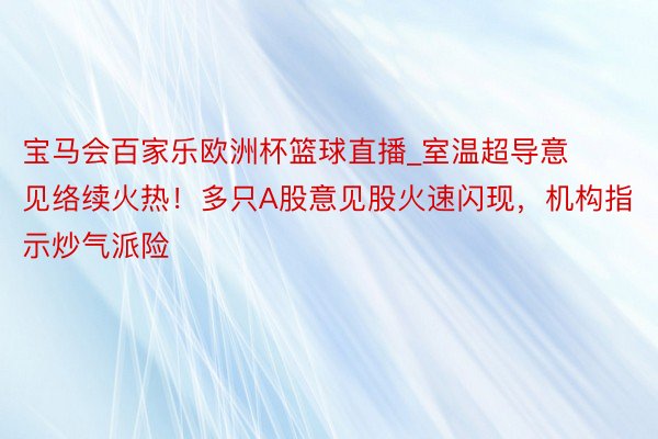 宝马会百家乐欧洲杯篮球直播_室温超导意见络续火热！多只A股意见股火速闪现，机构指示炒气派险