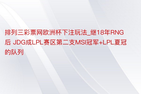 排列三彩票网欧洲杯下注玩法_继18年RNG后 JDG成LPL赛区第二支MSI冠军+LPL夏冠的队列