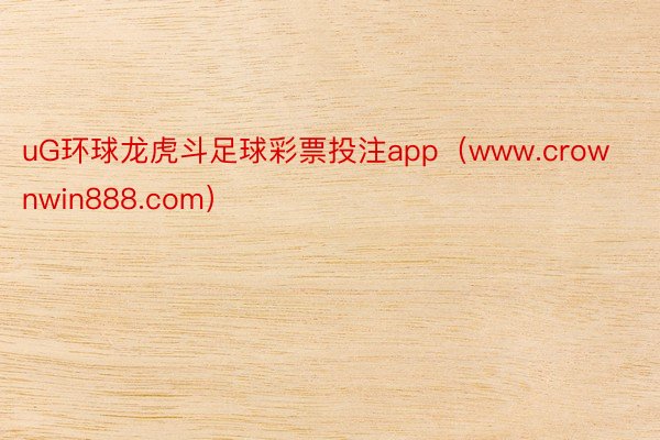 uG环球龙虎斗足球彩票投注app（www.crownwin888.com）