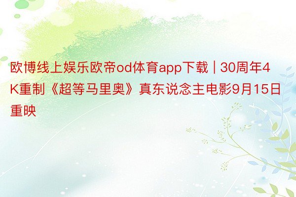 欧博线上娱乐欧帝od体育app下载 | 30周年4K重制《超等马里奥》真东说念主电影9月15日重映