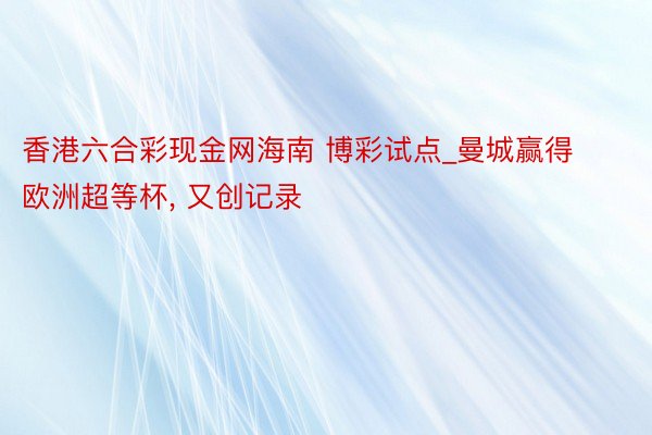 香港六合彩现金网海南 博彩试点_曼城赢得欧洲超等杯, 又创记录