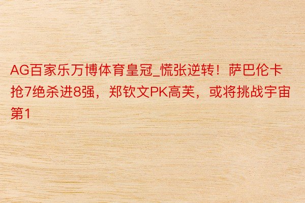 AG百家乐万博体育皇冠_慌张逆转！萨巴伦卡抢7绝杀进8强，郑钦文PK高芙，或将挑战宇宙第1
