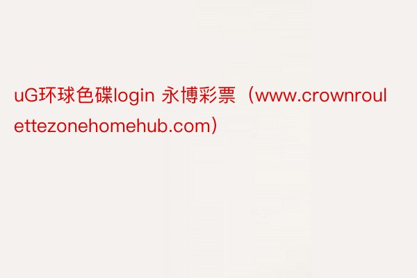uG环球色碟login 永博彩票（www.crownroulettezonehomehub.com）