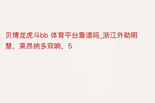 贝博龙虎斗bb 体育平台靠谱吗_浙江外助明慧，莱昂纳多双响，5