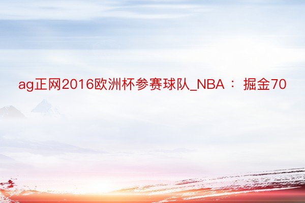 ag正网2016欧洲杯参赛球队_NBA ：掘金70
