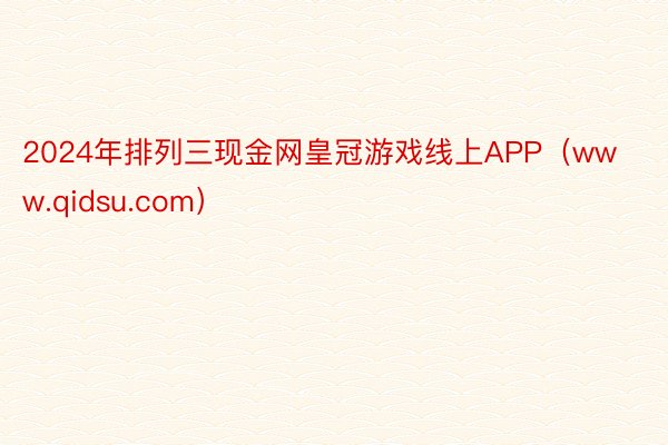 2024年排列三现金网皇冠游戏线上APP（www.qidsu.com）
