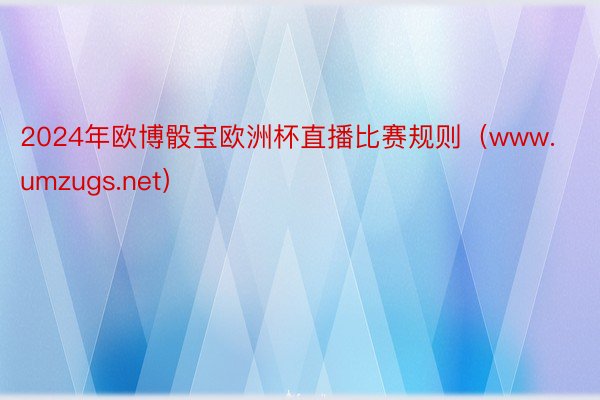 2024年欧博骰宝欧洲杯直播比赛规则（www.umzugs.net）