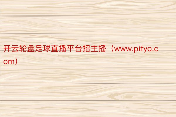 开云轮盘足球直播平台招主播（www.pifyo.com）