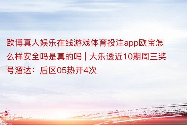 欧博真人娱乐在线游戏体育投注app欧宝怎么样安全吗是真的吗 | 大乐透近10期周三奖号溜达：后区05热开4次