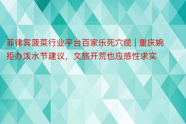 菲律宾菠菜行业平台百家乐死穴缆 | 重庆婉拒办泼水节建议，文旅开荒也应感性求实