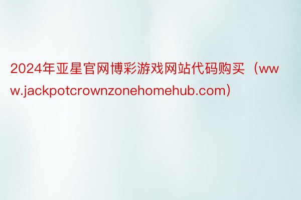 2024年亚星官网博彩游戏网站代码购买（www.jackpotcrownzonehomehub.com）