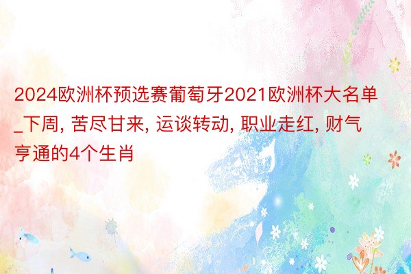 2024欧洲杯预选赛葡萄牙2021欧洲杯大名单_下周, 苦尽甘来, 运谈转动, 职业走红, 财气亨通的4个生肖