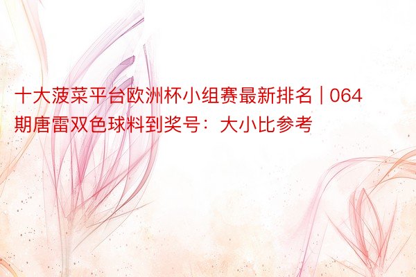 十大菠菜平台欧洲杯小组赛最新排名 | 064期唐雷双色球料到奖号：大小比参考