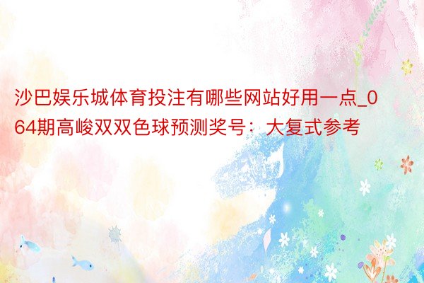 沙巴娱乐城体育投注有哪些网站好用一点_064期高峻双双色球预测奖号：大复式参考