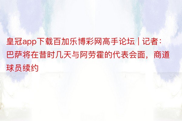 皇冠app下载百加乐博彩网高手论坛 | 记者：巴萨将在昔时几天与阿劳霍的代表会面，商道球员续约
