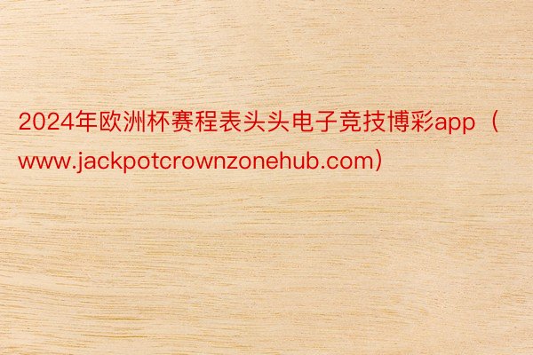 2024年欧洲杯赛程表头头电子竞技博彩app（www.jackpotcrownzonehub.com）