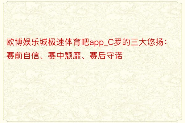 欧博娱乐城极速体育吧app_C罗的三大悠扬：赛前自信、赛中颓靡、赛后守诺