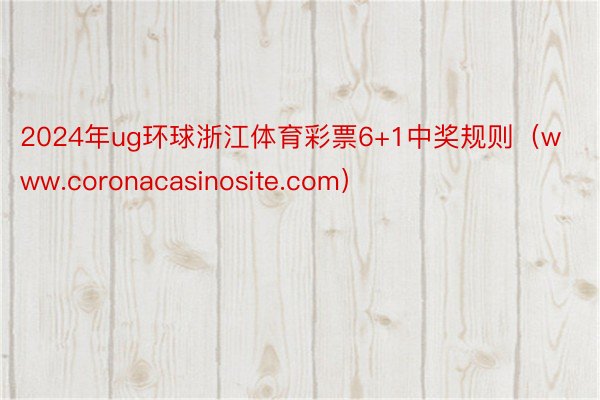 2024年ug环球浙江体育彩票6+1中奖规则（www.coronacasinosite.com）