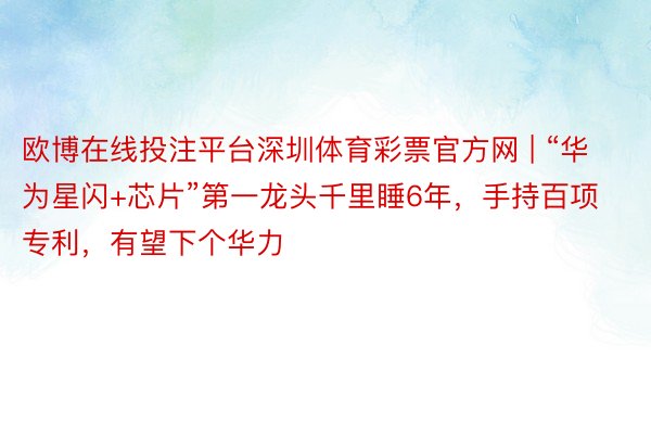 欧博在线投注平台深圳体育彩票官方网 | “华为星闪+芯片”第一龙头千里睡6年，手持百项专利，有望下个华力