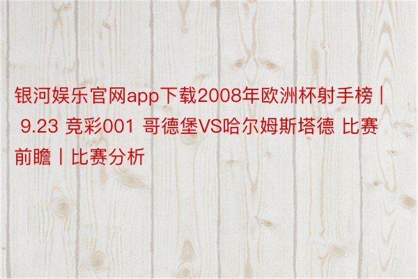 银河娱乐官网app下载2008年欧洲杯射手榜 | 9.23 竞彩001 哥德堡VS哈尔姆斯塔德 比赛前瞻丨比赛分析