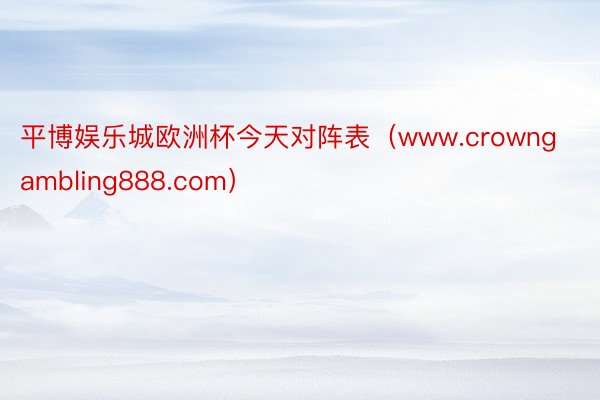 平博娱乐城欧洲杯今天对阵表(www.crowngambling888.com)