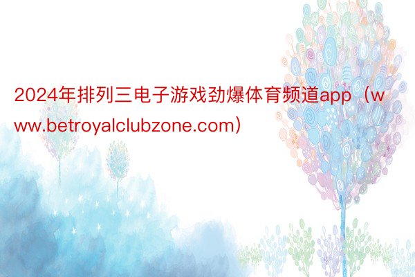 2024年排列三电子游戏劲爆体育频道app（www.betroyalclubzone.com）