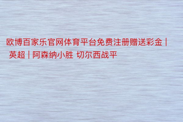 欧博百家乐官网体育平台免费注册赠送彩金 | 英超 | 阿森纳小胜 切尔西战平