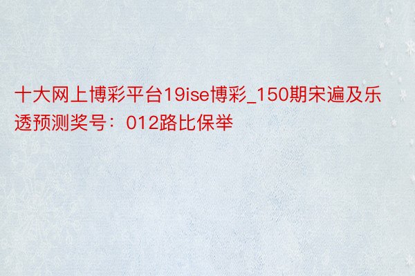 十大网上博彩平台19ise博彩_150期宋遍及乐透预测奖号：012路比保举