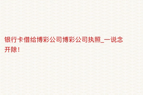 银行卡借给博彩公司博彩公司执照_一说念开除！
