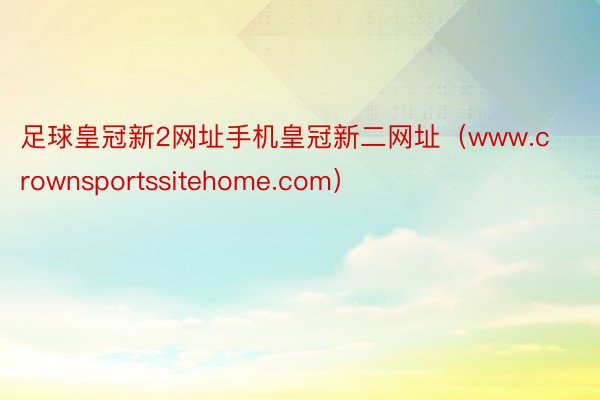 足球皇冠新2网址手机皇冠新二网址（www.crownsportssitehome.com）