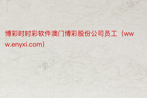 博彩时时彩软件澳门博彩股份公司员工（www.enyxi.com）