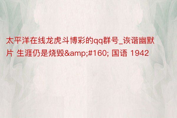 太平洋在线龙虎斗博彩的qq群号_诙谐幽默片 生涯仍是烧毁&#160; 国语 1942