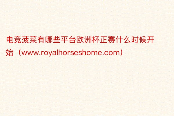电竞菠菜有哪些平台欧洲杯正赛什么时候开始(www.royalhorseshome.com)